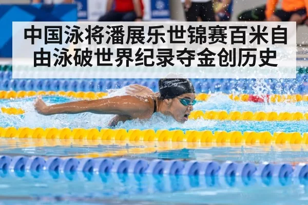 中国泳将潘展乐世锦赛百米自由泳破世界纪录夺金创历史