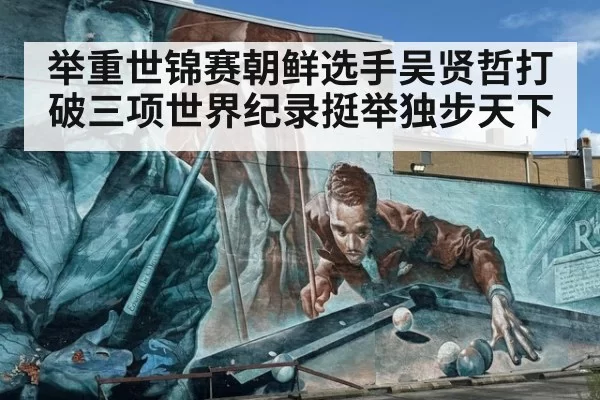 举重世锦赛朝鲜选手吴贤哲打破三项世界纪录挺举独步天下