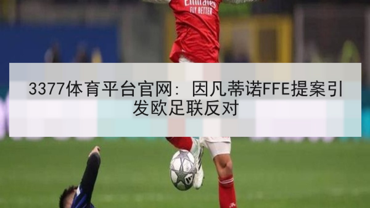 3377体育平台官网: 因凡蒂诺FFE提案引发欧足联反对