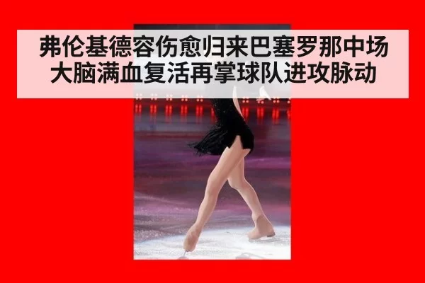 弗伦基德容伤愈归来巴塞罗那中场大脑满血复活再掌球队进攻脉动