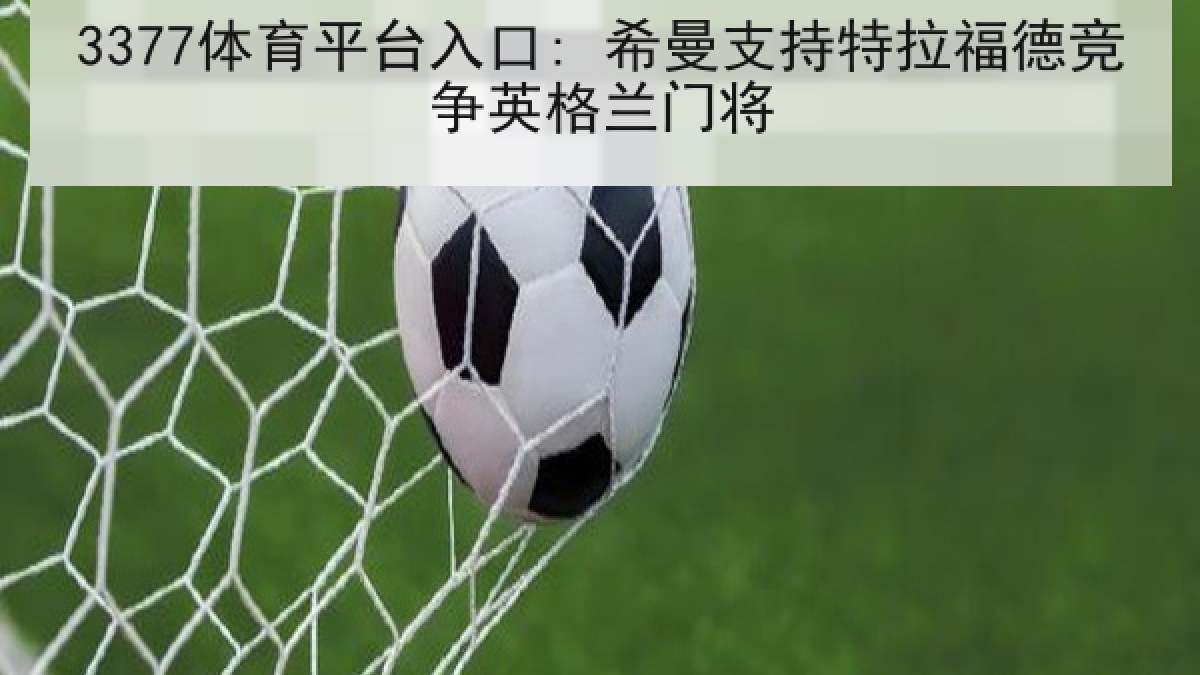 3377体育平台入口: 希曼支持特拉福德竞争英格兰门将