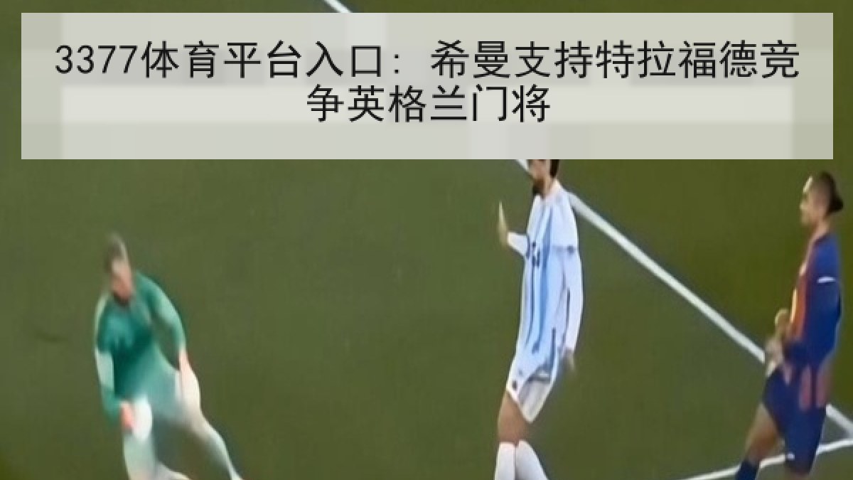 3377体育平台入口: 希曼支持特拉福德竞争英格兰门将